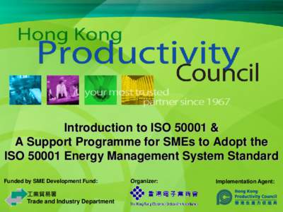 Introduction to ISO 50001 & A Support Programme for SMEs to Adopt the ISO[removed]Energy Management System Standard Funded by SME Development Fund:  工業貿易署