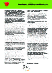 Raine Square Wi-Fi Terms and Conditions  1.	By agreeing to our terms, users of the RAINE SQUARE FREE WIFI Hotspot (Free Wi-Fi service will appear as RaineSquareFreeWiFi) accept that Raine Square will do their utmost to p