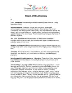 Project ENABLE Glossary A AASL Standards: School library standards created by the American Library Association (ALA). Accommodations. Changes, such as how instruction is delivered, communication occurs, or how performanc