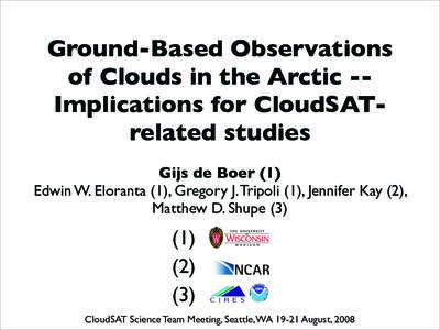 Ground-Based Observations of Clouds in the Arctic -Implications for CloudSATrelated studies Gijs de Boer (1) Edwin W. Eloranta (1), Gregory J. Tripoli (1), Jennifer Kay (2), Matthew D. Shupe (3)