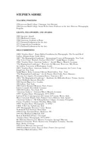 STEPHEN SHORE TEACHING POSITIONS 1996-present Bard College; Chairman, Arts Division 1982-present Bard College; Susan Weber Soros Professor in the Arts; Director, Photography Program GRANTS, FELLOWSHIPS, AND AWARDS