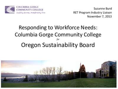 Suzanne Burd RET Program Industry Liaison November 7, 2013 Responding to Workforce Needs: Columbia Gorge Community College