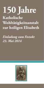 150 Jahre  Katholische Wohltätigkeitsanstalt zur heiligen Elisabeth Einladung zum Festakt