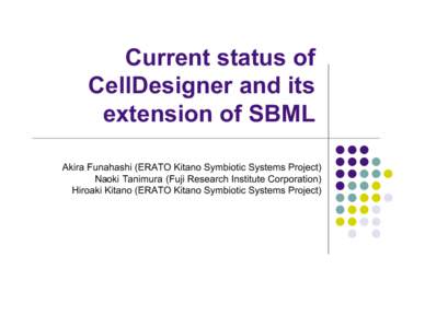 Current status of CellDesigner and its extension of SBML Akira Funahashi (ERATO Kitano Symbiotic Systems Project) Naoki Tanimura (Fuji Research Institute Corporation) Hiroaki Kitano (ERATO Kitano Symbiotic Systems Projec