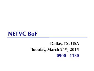 NETVC BoF Dallas, TX, USA Tuesday, March 24th, [removed]  Note Well