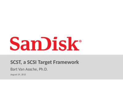 SCST, a SCSI Target Framework Bart Van Assche, Ph.D. August 19, 2015 SanDisk Confidential