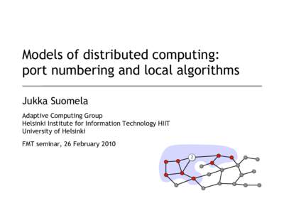 Models of distributed computing: port numbering and local algorithms Jukka Suomela Adaptive Computing Group Helsinki Institute for Information Technology HIIT University of Helsinki