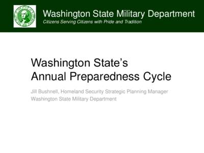 Washington State Military Department Citizens Serving Citizens with Pride and Tradition Washington State’s Annual Preparedness Cycle Jill Bushnell, Homeland Security Strategic Planning Manager