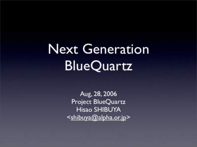 Next Generation BlueQuartz Aug, 28, 2006 Project BlueQuartz Hisao SHIBUYA <>