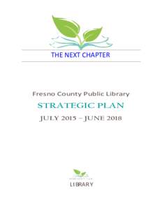 THE NEXT CHAPTER  Fresno County Public Library STRATEGIC PLAN JULY 2015 – JUNE 2018