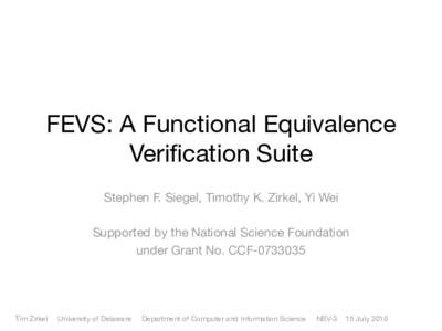 FEVS: A Functional Equivalence Verification Suite Stephen F. Siegel, Timothy K. Zirkel, Yi Wei Supported by the National Science Foundation under Grant No. CCF
