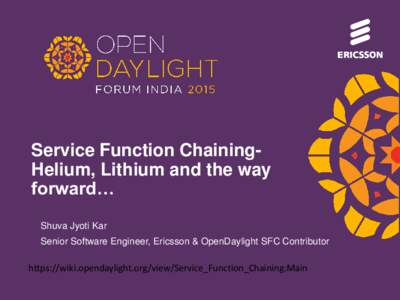Service Function ChainingHelium, Lithium and the way forward… Shuva Jyoti Kar Senior Software Engineer, Ericsson & OpenDaylight SFC Contributor  https://wiki.opendaylight.org/view/Service_Function_Chaining:Main