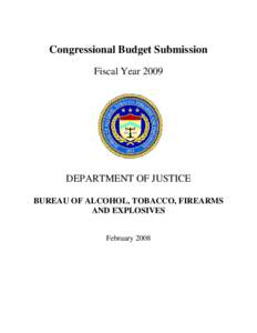 Congressional Budget Submission Fiscal Year 2009 DEPARTMENT OF JUSTICE BUREAU OF ALCOHOL, TOBACCO, FIREARMS AND EXPLOSIVES