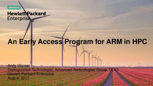 An Early Access Program for ARM in HPC  Andy Warner Distinguished Technologist, Advanced Technologies Group, DCIG Hewlett Packard Enterprise August 2017