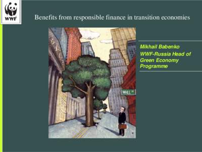 Benefits from responsible finance in transition economies  Mikhail Babenko WWF-Russia Head of Green Economy Programme