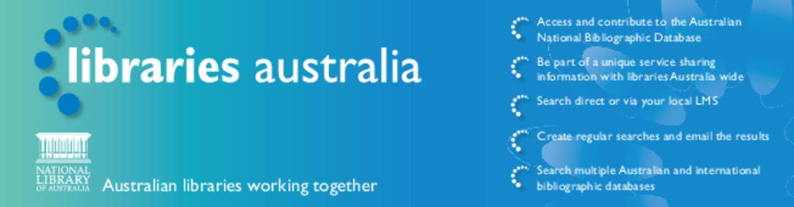 Access and contribute to the Australian National Bibliographic Database Be part of a unique service sharing information with libraries Australia wide Search direct or via your local LMS Create regular searches and email 