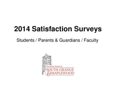 2014 Satisfaction Surveys Students / Parents & Guardians / Faculty District Goal 3, Objective B The South Orange-Maplewood Public Schools will communicate with the School District community to