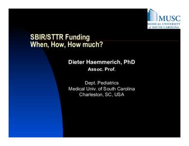 SBIR/STTR Funding When, How, How much? Dieter Haemmerich, PhD Assoc. Prof. Dept. Pediatrics Medical Univ. of South Carolina