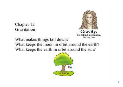 Chapter 12 Gravitation What makes things fall down? What keeps the moon in orbit around the earth? What keeps the earth in orbit around the sun?