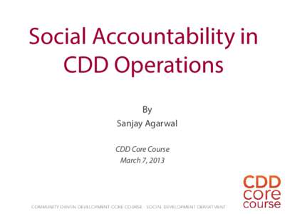 Social Accountability in CDD Operations By Sanjay Agarwal CDD Core Course March 7, 2013