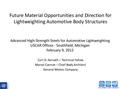 Future Material Opportunities and Direction for Lightweighting Automotive Body Structures Advanced High-Strength Steels for Automotive Lightweighting USCAR Offices - Southfield, Michigan February 9, 2012