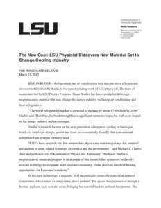The New Cool: LSU Physicist Discovers New Material Set to Change Cooling Industry FOR IMMEDIATE RELEASE March 23, 2015 BATON ROUGE – Refrigeration and air conditioning may become more efficient and environmentally frie