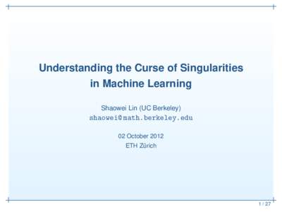 Understanding the Curse of Singularities in Machine Learning Shaowei Lin (UC Berkeley) shaowei@ math.berkeley.edu 02 October 2012