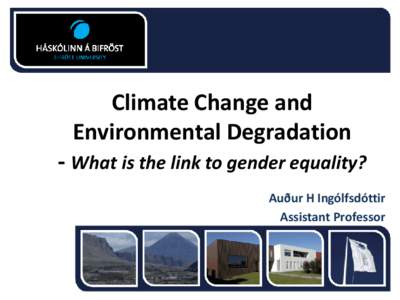 Climate Change and Environmental Degradation - What is the link to gender equality? Auður H Ingólfsdóttir Assistant Professor