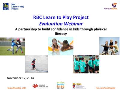 RBC Learn to Play Project Evaluation Webinar A partnership to build confidence in kids through physical literacy  November 12, 2014