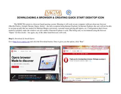 DOWNLOADING A BROWSER & CREATING QUICK START DESKTOP ICON The MGM TQ system is a browser based quoting system. Meaning it will work on any computer with just about any browser (Mozilla Firefox, Google Chrome, Opera, Safa