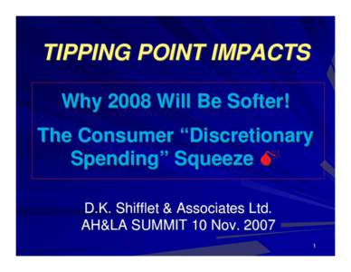 TIPPING POINT IMPACTS Why 2008 Will Be Softer! The Consumer “Discretionary Spending” Squeeze D.K. Shifflet & Associates Ltd. AH&LA SUMMIT 10 Nov. 2007