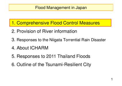 Flood Management in Japan  1 Comprehensive Flood Control Measures[removed]Provision of River information 3. Responses to the Niigata Torrential Rain Disaster