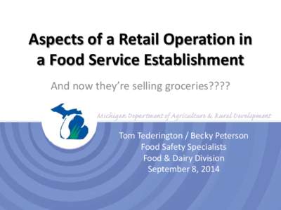 Aspects of a Retail Operation in a Food Service Establishment And now they’re selling groceries???? Tom Tederington / Becky Peterson Food Safety Specialists