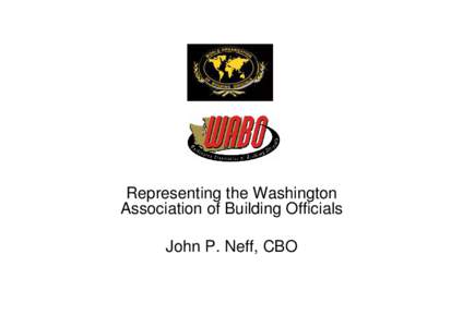 Representing the Washington Association of Building Officials John P. Neff, CBO WOBO and WABO A Perfect Partnership!