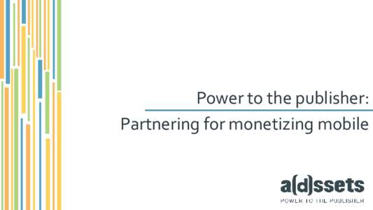 © 2015 A(d)ssets AB. All rights Reserved. Confidential and Proprietary  Power to the publisher: Partnering for monetizing mobile  The problem: