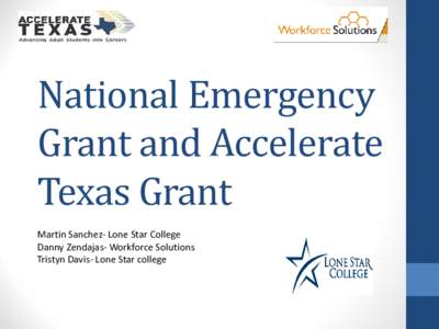 National Emergency Grant and Accelerate Texas Grant Martin Sanchez- Lone Star College Danny Zendajas- Workforce Solutions