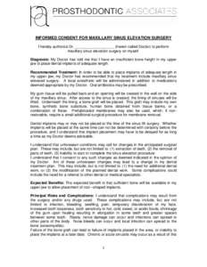 INFORMED CONSENT FOR MAXILLARY SINUS ELEVATION SURGERY I hereby authorize Dr. ___________________ (herein called Doctor) to perform maxillary sinus elevation surgery on myself. Diagnosis: My Doctor has told me that I hav