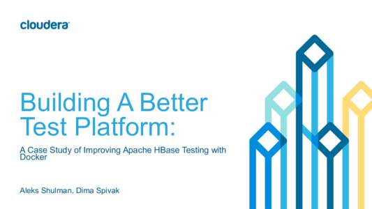 Building A Better Test Platform: A Case Study of Improving Apache HBase Testing with Docker  Aleks Shulman, Dima Spivak