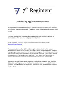 Scholarship Application Instructions 7th Regiment has a scholarship fund which is available to any member of the corps. Through th​ the generosity of alumni and friends of 7​ Regiment, partial scholarships are availa