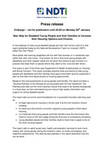 Press release Embargo – not for publication until[removed]on Monday 30th January New Help for Disabled Young People and their Families to Increase their Housing Options and Choices A new pathway to help young disabled pe