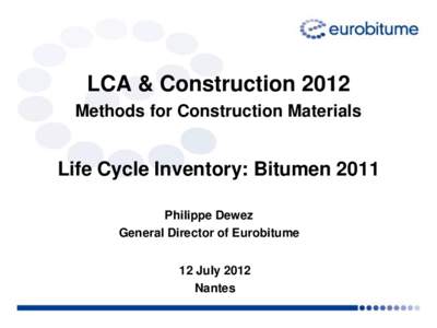 LCA & Construction 2012 Methods for Construction Materials Life Cycle Inventory: Bitumen 2011 Philippe Dewez General Director of Eurobitume