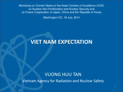 Workshop on Current Status of the Asian Centres of Excellence (COE) on Nuclear Non-Proliferation and Nuclear Security and on Future Cooperation of Japan, China and the Republic of Korea Washington DC, 18 July, 2014  VIET
