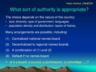 Helen Kerfoot, UNGEGN  What sort of authority is appropriate? The choice depends on the nature of the country: • size; diversity; type of government; languages; • population density and distribution; layers of histor