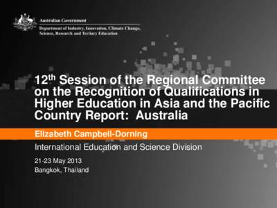 12th Session of the Regional Committee on the Recognition of Qualifications in Higher Education in Asia and the Pacific Country Report: Australia Elizabeth Campbell-Dorning International Education and Science Division