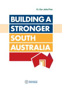 13. Our Jobs Plan  This document is part of a series of Building a Stronger South Australia policy initiatives from the Government of South Australia.