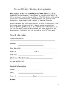 Tim and Willy Kids FUN-dation Grant Application The mission of the Tim and Willy Kid’s FUN-dation: a publicly supported foundation with a commitment to improving the quality of life for Arizona’s underprivileged chil