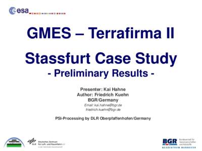 GMES – Terrafirma II Stassfurt Case Study - Preliminary Results Presenter: Kai Hahne Author: Friedrich Kuehn BGR/Germany Email: 