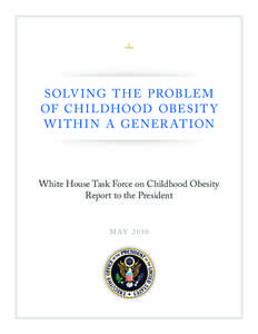 SOLV I NG T H E PROBLE M OF CH I L DHOOD OBESI T Y W I T H I N A GENER AT ION White House Task Force on Childhood Obesity Report to the President