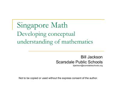 Singapore Math Developing conceptual understanding of mathematics Bill Jackson Scarsdale Public Schools 