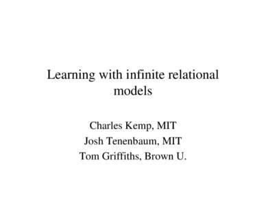 Learning with infinite relational models Charles Kemp, MIT Josh Tenenbaum, MIT Tom Griffiths, Brown U.